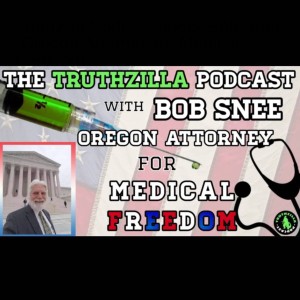Truthzilla Podcast #068- Bob Snee -Oregon Attorney for Medical Freedom