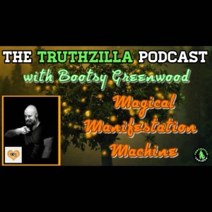Truthzilla Podcast # 066 - Bootsy Greenwood - Magical Manifestation Machines