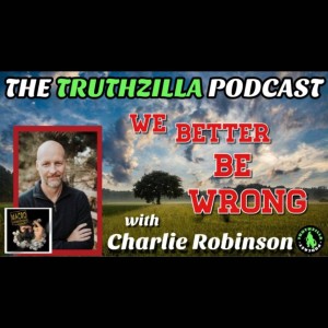Truthzilla #073 - Charlie Robinson - We Better Be Wrong!