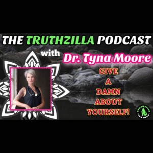 Truthzilla #091 - Dr. Tyna Moore - Give A Dāmn About Yourself