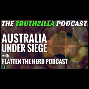Truthzilla #115 - Flatten The Herd Podcast - Australia Under Siege