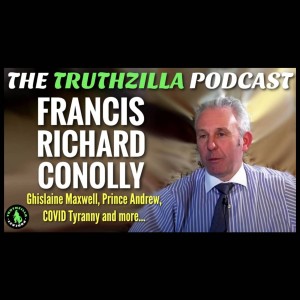 Truthzilla #119 - Francis Richard Conolly - Ghislaine Maxwell, Prince Andrew, Covid Tyranny and more...
