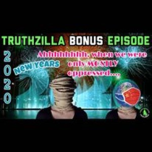 Truthzilla New Years Eve Bonus - ”Ahhh 2020, When We Were Only Mostly Oppressed”