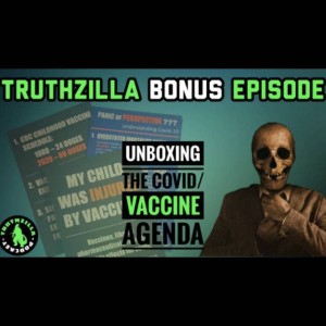 Truthzilla Bonus #17 - Unboxing the Covid/Vaccine Agenda