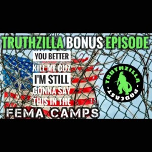 Truthzilla Bonus 9 - You Better Kill Me Cuz I’m Still Gonna Say This In The FEMA Camps