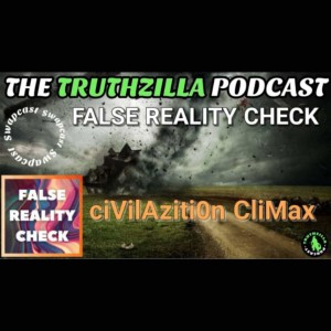 Truthzilla #087 - False Reality Check Swapcast - Civilization Climax
