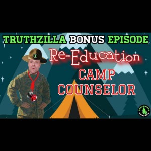 Truthzilla Bonus #36 - Re-Education Camp Counselor