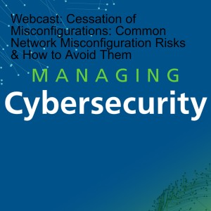 Webcast: Cessation of Misconfigurations: Common Network Misconfiguration Risks & How to Avoid Them