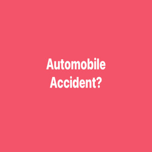 HAVE YOU BEEN IN AN AUTOMOBILE ACCIDENT?