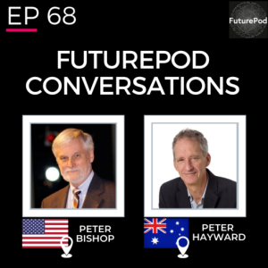 EP 68: FuturePod Conversations - Peter Bishop and Peter Hayward