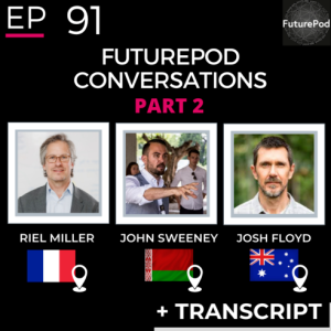 EP 91: FuturePod Conversations - Riel Miller, John Sweeney & Josh Floyd Part 2