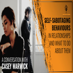 Self-Sabotaging Behaviours in Relationships And What to do About Them: A Conversation With Casey Warwick
