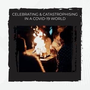 Celebrating & Catastrophising in a COVID-19 World