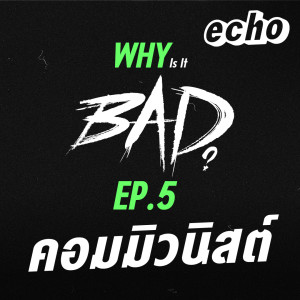 Why is BAD? EP05 คอมมิวนิสต์