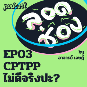 ลอดช่อง by อาจารย์เจษฏ์ EP03  CPTPP ไม่ดีจริงปะ?