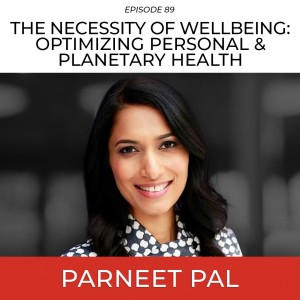 The Science Of Wellbeing For Optimizing Personal & Planetary Health with Parneet Pal