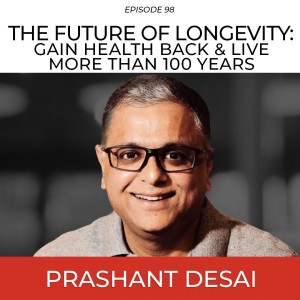 The Future Of Longevity: Gain Health Back & Live More Than 100 Years with Prashant Desai
