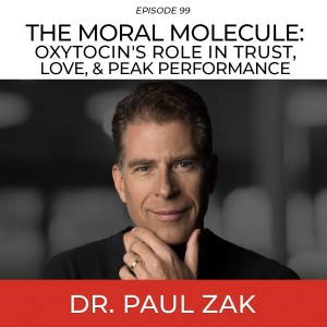 The Moral Molecule: Oxytocin’s Role In Trust, Love, & Peak Performance with Dr. Paul Zak