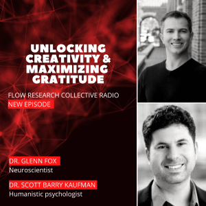 Unlocking Creativity and Maximizing Gratitude -  Dr. Glenn Fox, Dr. Scott Barry Kaufman | Flow Research Collective Radio