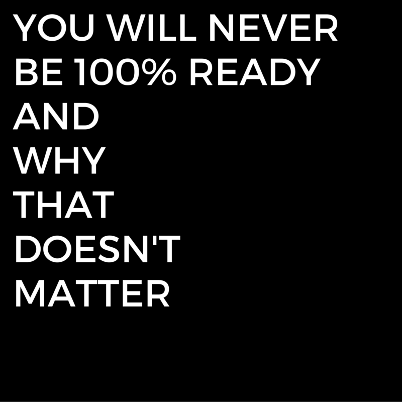 Episode #2: You Will Never Be 100% Ready &amp; Why That Doesn’t Matter