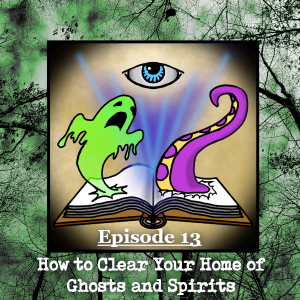 Episode 13 - How to Clear Your Home of Ghosts and Spirits