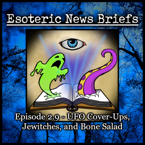 Esoteric News Briefs - Episode 2.9 - UFO Cover-Ups, Jewitches, and Bone Salad