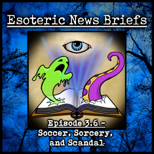 Esoteric News Briefs 3.6 - Soccer, Sorcery, and Scandal