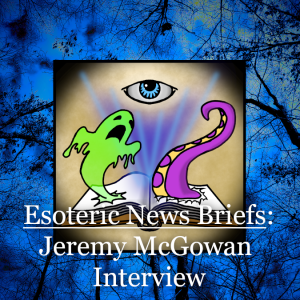 Esoteric News Briefs - Episode 4 - Jeremy McGowan Interview