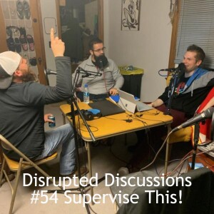 Disrupted Discussions #54 Supervise This!
