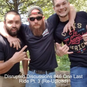 Disrupted Discussions #46 One Last Ride Pt. 3 (Re-Upload)