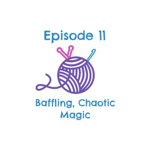 Episode 11 - Baffling, Chaotic Magic