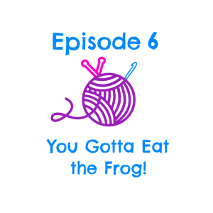 Episode 6 - You Gotta Eat the Frog!