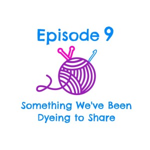 Episode 9 - Something We've Been Dyeing to Share