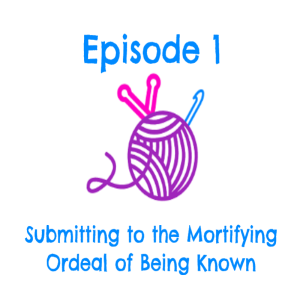 Episode 1 - Submitting to the Mortifying Ordeal of Being Known