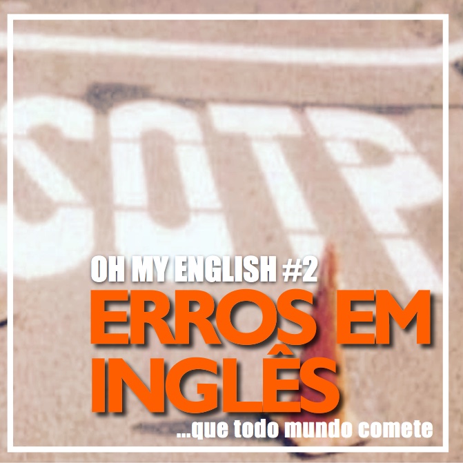 Oh My English #2: Erros inglês que todo mundo comete