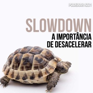 PoDeixar #231: Slowdown
