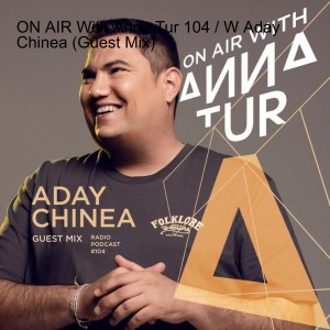 ON AIR With Anna Tur 104 / W Aday Chinea (Guest Mix)