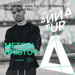 ON AIR With Anna Tur 120 / W Metodi Hristov (Guest Mix)