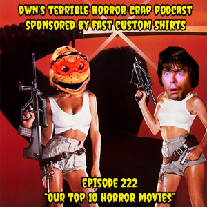 DWN’s Terrible Horror Crap Podcast Sponsored by Fast Custom Shirts Episode 222 ”Our Top 10 Horror Movies”