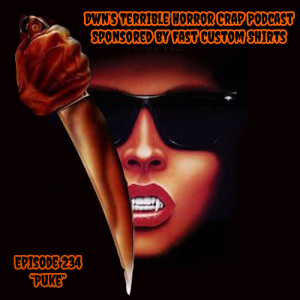 DWN’s Terrible Horror Crap Podcast Sponsored by Fast Custom Shirts Episode 234 ”Puke”