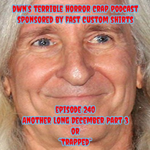 DWN’s Terrible Horror Crap Podcast Sponsored by Fast Custom Shirts Episode 240 Another Long December Part 3 or ”Trapped”