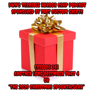 DWN’s Terrible Horror Crap Podcast Sponsored by Fast Custom Shirts Episode 241 Another Long December Part 4 or ”The 2020 Christmas Spooktacular”