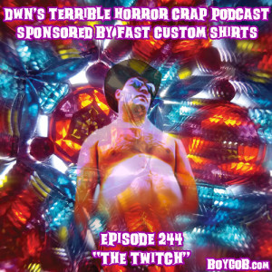 DWN’s Terrible Horror Crap Podcast Sponsored by Fast Custom Shirts Episode 244 ”The Twitch”