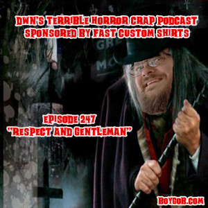 DWN’s Terrible Horror Crap Podcast Sponsored by Fast Custom Shirts Episode 247 ”Respect and Gentleman”