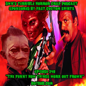 DWN’s Terrible Horror Crap Podcast Sponsored by Fast Custom Shirts Episode 249 ”The Funny How Things Work Out Frown”