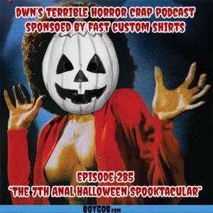 DWN‘s Terrible Horror  Podcast Sponsored by Fast Custom Shirts Episode 285 ”The 7th Anal BOYGOB Spooktacular”