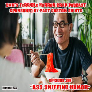 DWN‘s Terrible Horror Crap Podcast Sponsored by Fast Custom Shirts Episode 288 ”Ass Sniffing Humor”