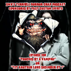DWN‘s Terrible Horror Crap Podcast Sponsored by Fast Custom Shirts Episode 290 ”Touched by a Vampire” or ”Yet Another Long December Pt 1”