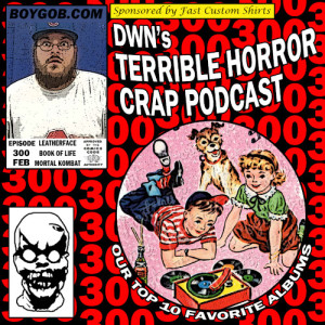 DWN’s Terrible Horror Crap Podcast Sponsored by Fast Custom Shirts Episode 300 ”The 300th One”