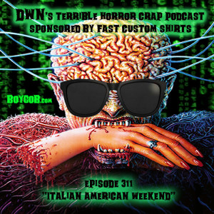 DWN’s Terrible Horror Crap Podcast Sponsored by Fast Custom Shirts Episode 311 ”Italian American Weekend”